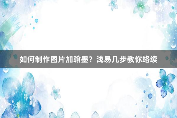 如何制作图片加翰墨？浅易几步教你络续